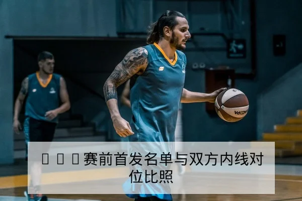 NBA赛前首发名单与双方内线对位比照