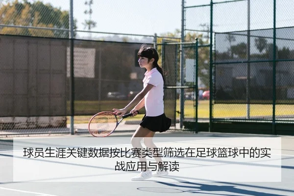 球员生涯关键数据按比赛类型筛选在足球篮球中的实战应用与解读